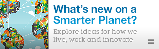 What's new on a Smarter Planet? Explore ideas for how we live, work and innovate